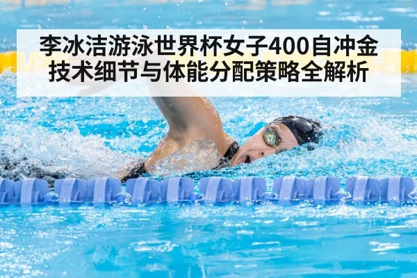 李冰洁游泳世界杯女子400自冲金技术细节与体能分配策略全解析