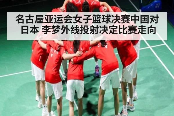 名古屋亚运会女子篮球决赛中国对日本 李梦外线投射决定比赛走向