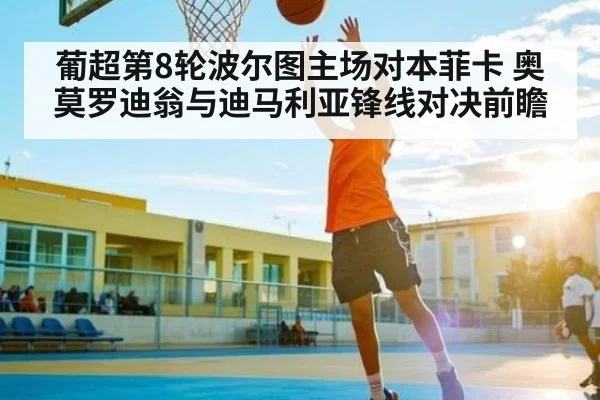 葡超第8轮波尔图主场对本菲卡 奥莫罗迪翁与迪马利亚锋线对决前瞻