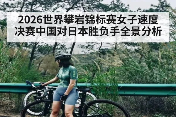 2026世界攀岩锦标赛女子速度决赛中国对日本胜负手全景分析