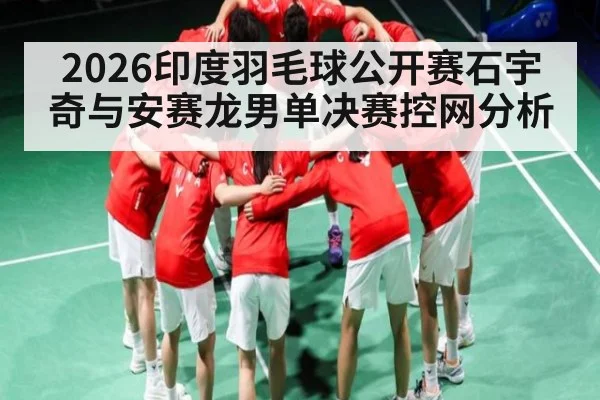 2026印度羽毛球公开赛石宇奇与安赛龙男单决赛控网分析