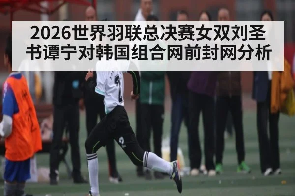 2026世界羽联总决赛女双刘圣书谭宁对韩国组合网前封网分析